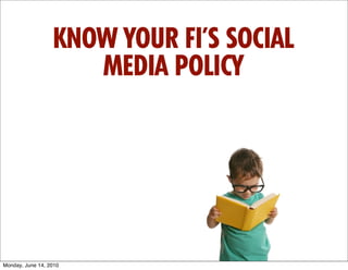 KNOW YOUR FI’S SOCIAL
                     MEDIA POLICY




Monday, June 14, 2010
 
