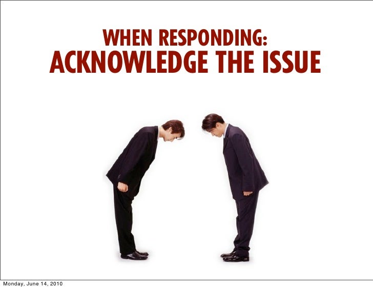 when responding acknowledge the issue