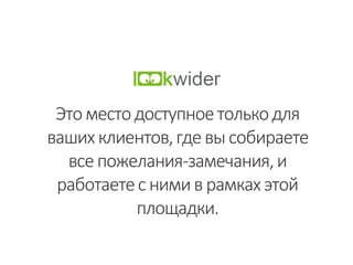 Этоместодоступноетолькодля
ваших клиентов,гдевысобираете
всепожелания-замечания,и
работаетес нимив рамкахэтой
площадки.
 