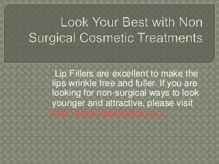 Lip Fillers are excellent to make the
lips wrinkle free and fuller. If you are
looking for non-surgical ways to look
younger and attractive, please visit
http://www.claesthetics.com/
 