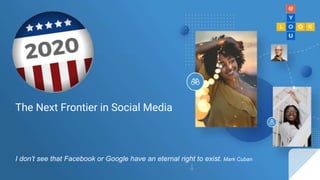 The Next Frontier in Social Media
I don’t see that Facebook or Google have an eternal right to exist. Mark Cuban
 