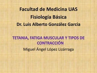 Facultad de Medicina UAS
      Fisiología Básica
Dr. Luis Alberto González Garcia




   Miguel Ángel López Lizárraga
 