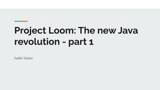 Project Loom: The new Java
revolution - part 1
Ivelin Yanev
 