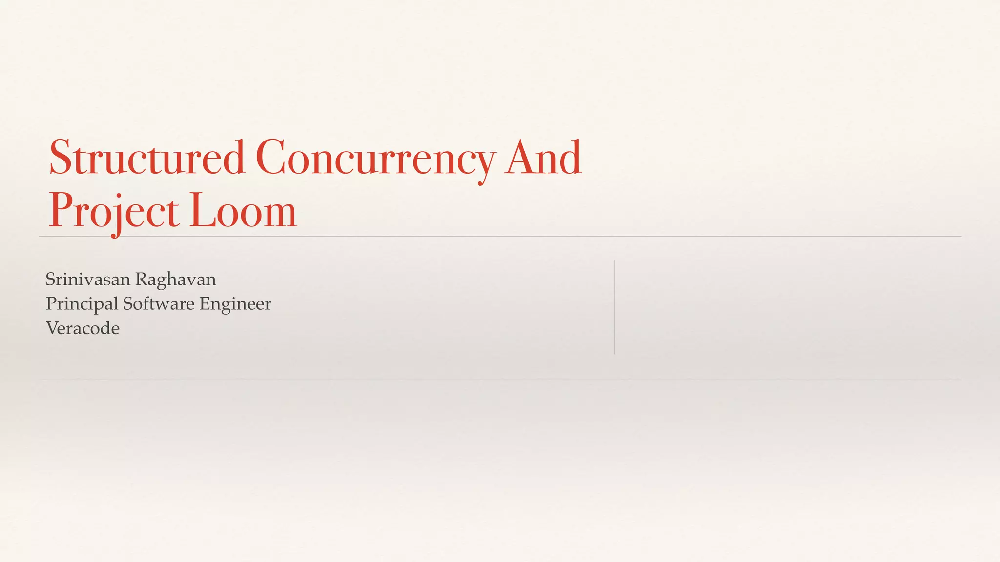 Structured Concurrency And
Project Loom
Srinivasan Raghavan
Principal Software Engineer
Veracode
 