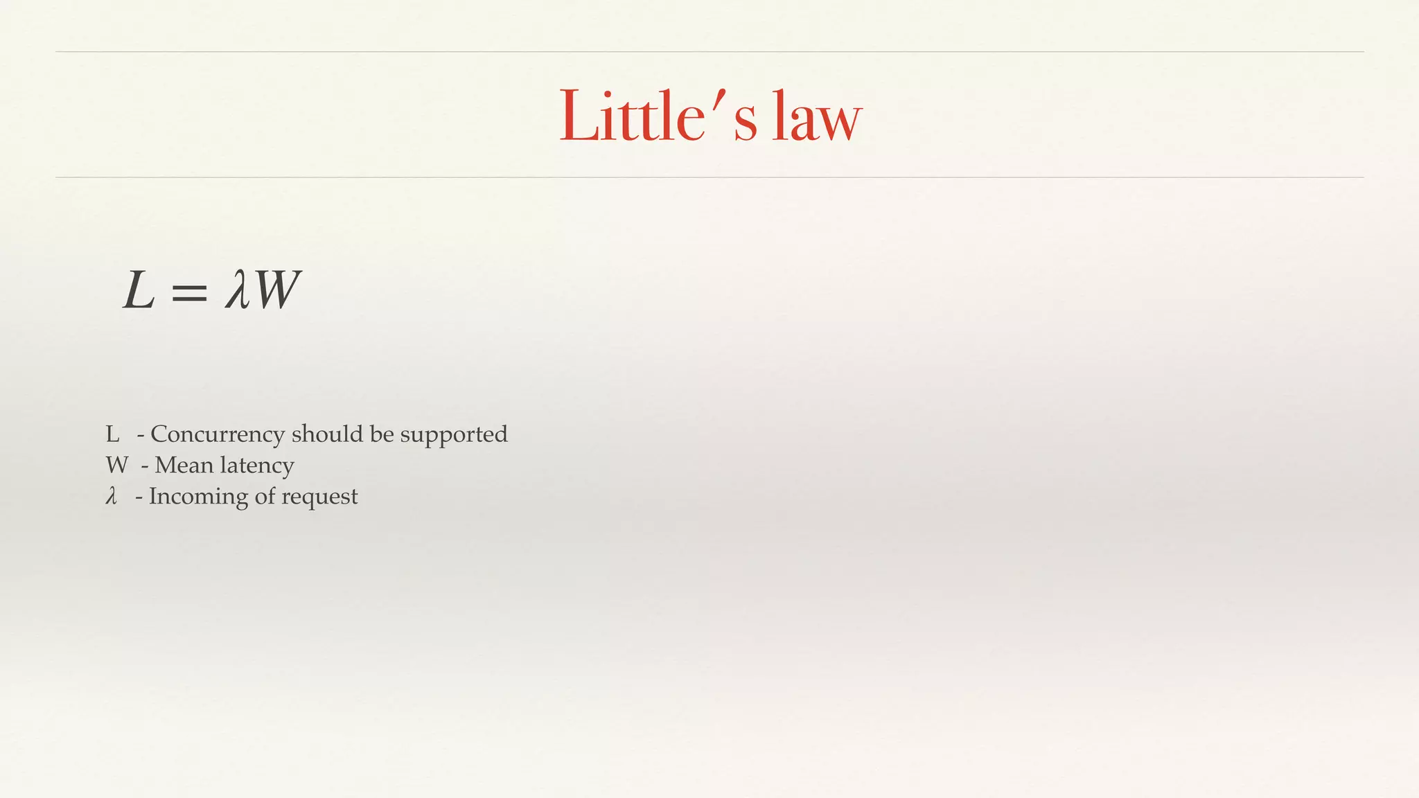 Little's law
L = λW
L - Concurrency should be supported
W - Mean latency
- Incoming of requestλ
 