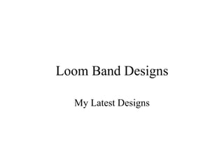 Loom Band Designs
My Latest Designs
 