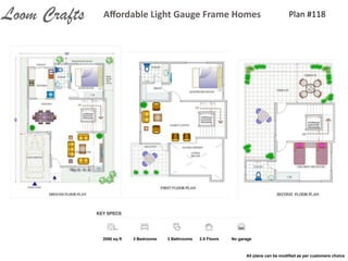 Plan	
  #118Aﬀordable	
  Light	
  Gauge	
  Frame	
  HomesLoom Crafts
2050 sq ft 3 Bedrooms 3 Bathrooms 2.5 Floors No garage
All plans can be modiﬁed as per customers choice
 