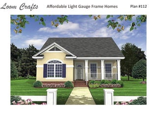 Plan	
  #112Aﬀordable	
  Light	
  Gauge	
  Frame	
  HomesLoom Crafts
 