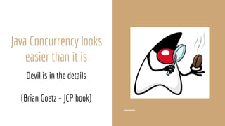 Java Concurrency looks
easier than it is
Devil is in the details
(Brian Goetz - JCP book)
 