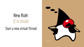 New Rule:
If in doubt
Start a new virtual Thread
 