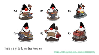 There is a lot to do in a Java Program
Image Credit Marcus Biel / cleancodeacademy
 