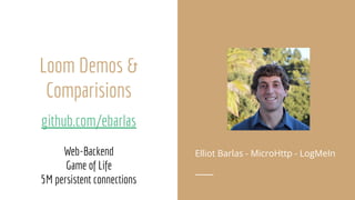 Loom Demos &
Comparisions
github.com/ebarlas
Web-Backend
Game of Life
5M persistent connections
Elliot Barlas - MicroHttp - LogMeIn
 