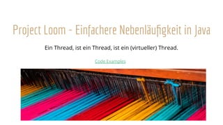 Project Loom - Einfachere Nebenläuﬁgkeit in Java
Ein Thread, ist ein Thread, ist ein (virtueller) Thread.
Code Examples
 