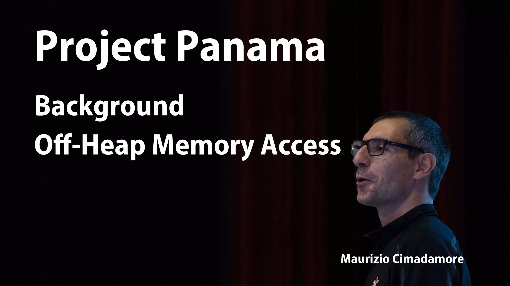 Project Panama
Maurizio Cimadamore
Project Panama
Background
Off-Heap Memory Access
 