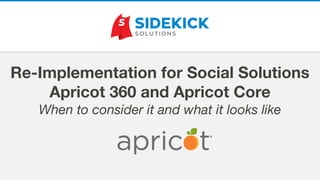 Re-Implementation for Social Solutions
Apricot 360 and Apricot Core
When to consider it and what it looks like
 