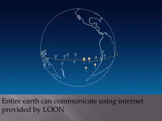 Entire earth can communicate using internet
provided by LOON
 