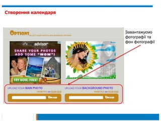 Створення календаря



                      Завантажуємо
                      фотографії та
                      фон фотографії
 