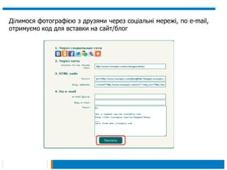 Ділимося фотографією з друзями через соціальні мережі, по e-mail,
отримуємо код для вставки на сайт/блог
 