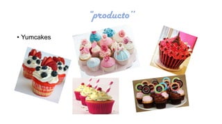 “producto’’
• Yumcakes

 