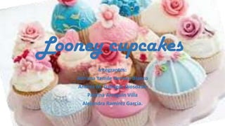 Looney cupcakes
Integrantes:
Adriana Yamile Herrera Blanco
Andrés M. Gallegos Diosdado
Paulina Arreguin Villa
Alejandra Ramírez García.

 