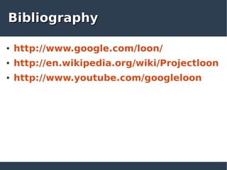 BibliographyBibliography
● http://www.google.com/loon/
● http://en.wikipedia.org/wiki/Projectloon
● http://www.youtube.com/googleloon
 