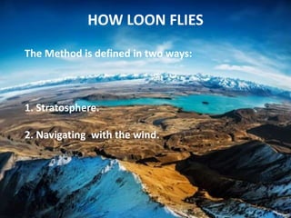 HOW LOON FLIES
The Method is defined in two ways:
1. Stratosphere.
2. Navigating with the wind.
 