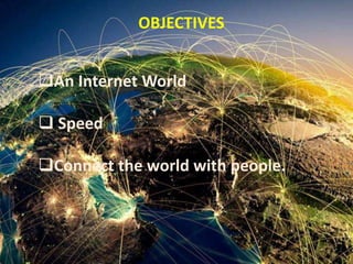 OBJECTIVES
An Internet World
 Speed
Connect the world with people.
 