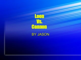 Loon  Vs.   Cannon   BY  JASON 