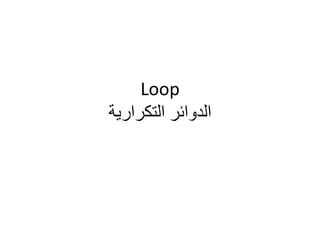 Loop
‫التكرارية‬ ‫الدوائر‬
 