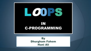 LO0PS
IN
C-PROGRAMMING
By
Dhurgham Fahem
Hani Ali
 