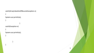 12
catch(ArrayIndexOutOfBoundsException e)
{
System.out.println(e);
}
}
catch(Exception e)
{
System.out.println(e);
}
}
}
 
