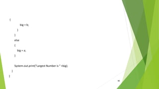 46
{
big = b;
}
}
else
{
big = a;
}
System.out.print("Largest Number is " +big);
}
}
 