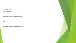 5
int marks=50;
if (marks > 65)
{
System.out.print("First division");
}
else
{
System.out.print("Second division");
}
}
}
 