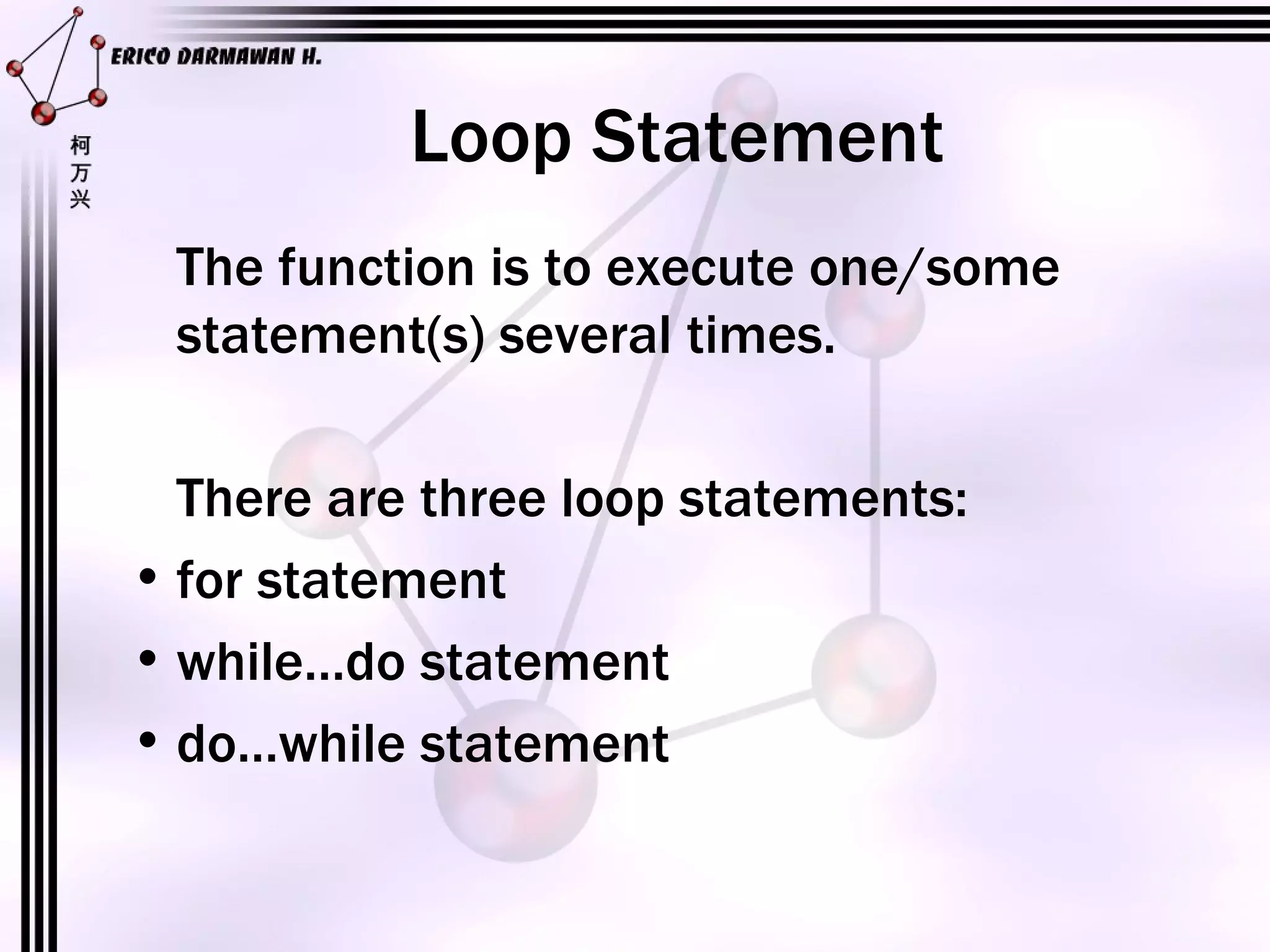 Loop Statement The function is to execute one/some statement(s) several times. There are three loop statements: for statement while…do statement do…while statement 