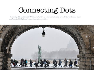 Connecting Dots
Connecting dots combines the 10 most read stories on weareinnovation.org  over the last week into a single
analysis that highlights our readers innovation priorities.
 