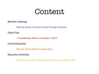 Content
Market roadmap
Making sense of social media through diversity
Daily Pick
11 leadership skills to innovate in 2017
Connecting dots
We can all be part of a great story
Beautiful diversity
Building innovative virtuous circles from our differences
 