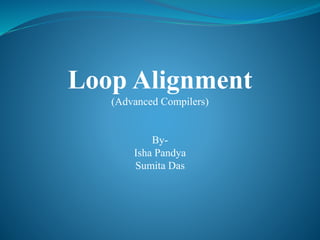 Loop Alignment
(Advanced Compilers)
By-
Isha Pandya
Sumita Das
 
