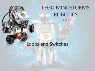 LEGO MINDSTORMS
ROBOTICS
EV3
Loops and Switches
 