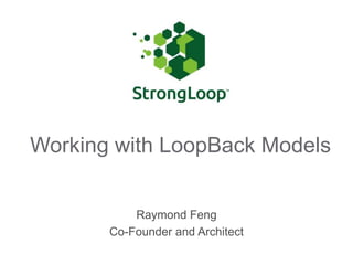 Working with LoopBack Models
Raymond Feng
Co-Founder and Architect

 