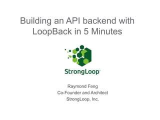 Building an API backend with
LoopBack in 5 Minutes

Raymond Feng
Co-Founder and Architect
StrongLoop, Inc.

 
