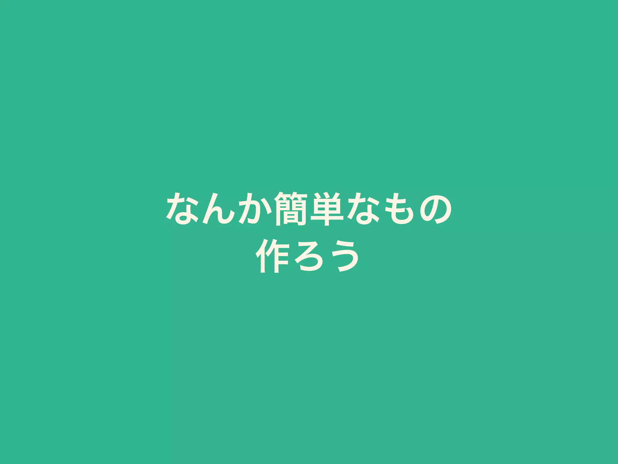 なんか簡単なもの
作ろう
 