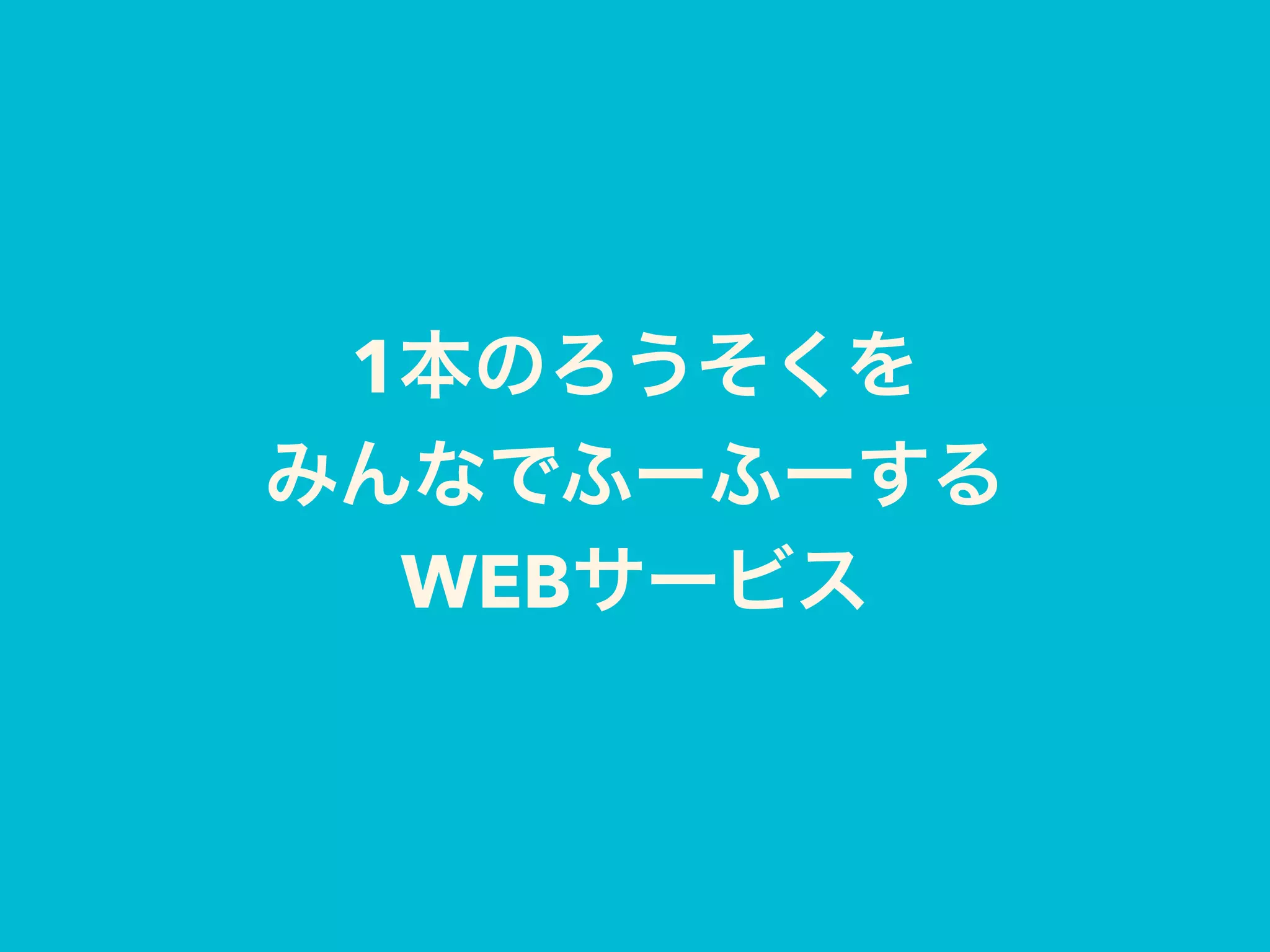 1本のろうそくを
みんなでふーふーする
WEBサービス
 