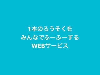 1本のろうそくを
みんなでふーふーする
WEBサービス
 