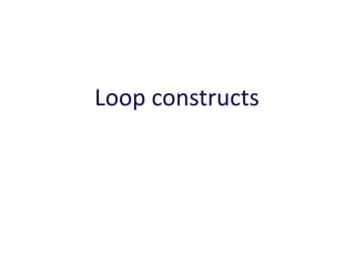 Loop constructs
 