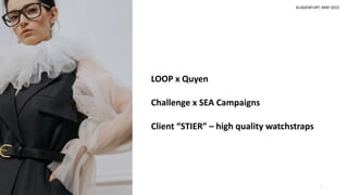 LOOP x Quyen
Challenge x SEA Campaigns
Client “STIER” – high quality watchstraps
1
KLAGENFURT; MAY 2022
 