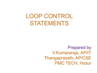 Prepared by
V.Kumararaja, AP/IT
Thangaprasath, AP/CSE
PMC TECH, Hosur
1
LOOP CONTROL
STATEMENTS
 