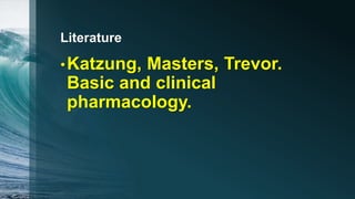 Literature
•Katzung, Masters, Trevor.
Basic and clinical
pharmacology.
 