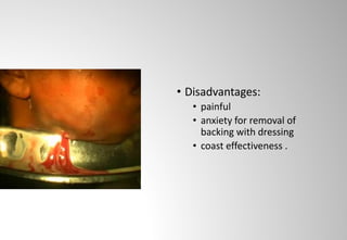 • Disadvantages:
• painful
• anxiety for removal of
backing with dressing
• coast effectiveness .
 