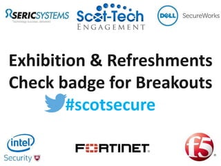 Exhibition & Refreshments
Check badge for Breakouts
#scotsecure
 