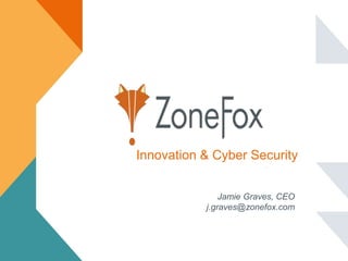 Innovation & Cyber Security
Jamie Graves, CEO
j.graves@zonefox.com
 